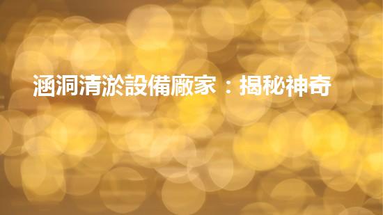 涵洞清淤設備廠家：揭秘神奇涵洞守護者，你真的了解他們嗎？
